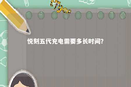 悦刻五代充电需要多长时间？ 